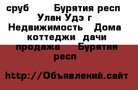 сруб 7*8 - Бурятия респ., Улан-Удэ г. Недвижимость » Дома, коттеджи, дачи продажа   . Бурятия респ.